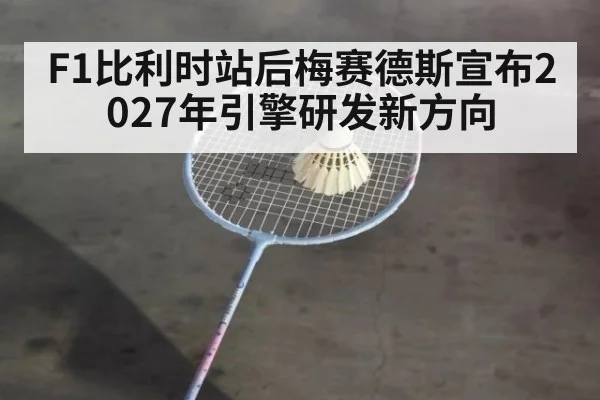 F1比利时站后梅赛德斯宣布2027年引擎研发新方向
