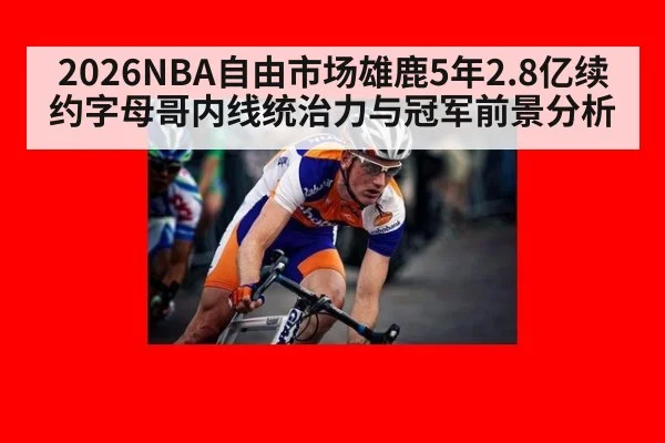2026NBA自由市场雄鹿5年2.8亿续约字母哥内线统治力与冠军前景分析