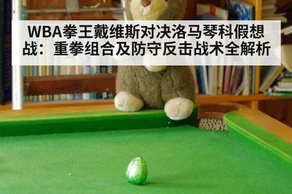 WBA拳王戴维斯对决洛马琴科假想战:重拳组合及防守反击战术全解析