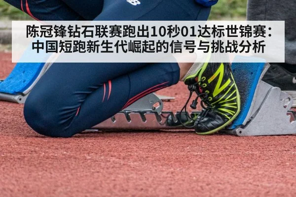 陈冠锋钻石联赛跑出10秒01达标世锦赛:中国短跑新生代崛起的信号与挑战分析