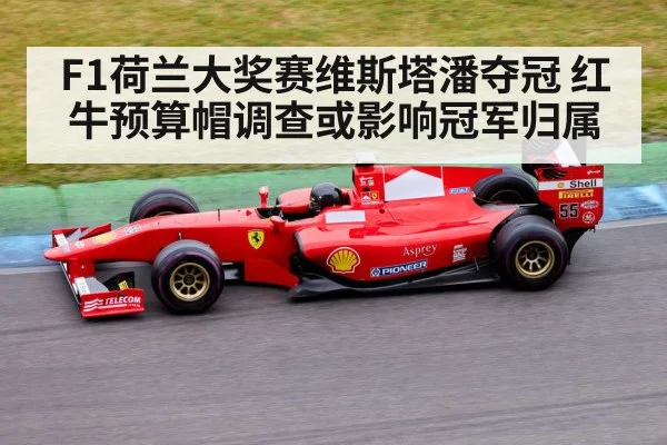 F1荷兰大奖赛维斯塔潘夺冠 红牛预算帽调查或影响冠军归属
