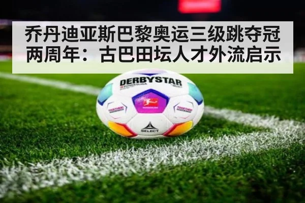 乔丹迪亚斯巴黎奥运三级跳夺冠两周年:古巴田坛人才外流启示