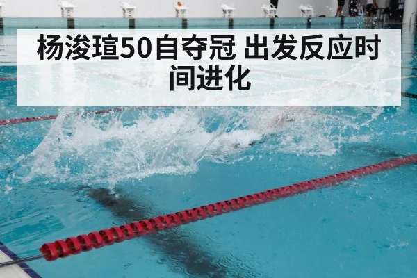 杨浚瑄50自夺冠 出发反应时间进化(j9 game)